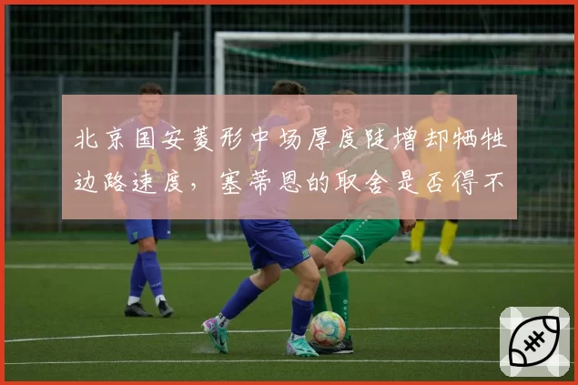 北京国安菱形中场厚度陡增却牺牲边路速度，塞蒂恩的取舍是否得不偿失？