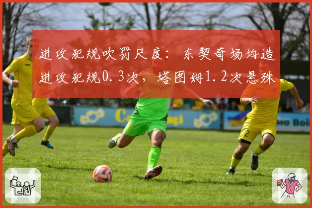 进攻犯规吹罚尺度：东契奇场均造进攻犯规0.3次，塔图姆1.2次悬殊