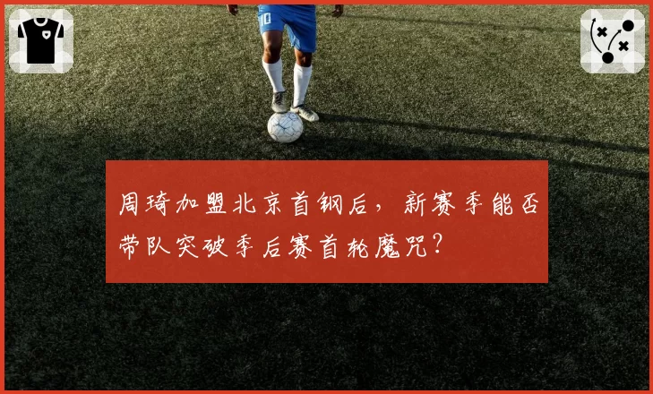 周琦加盟北京首钢后，新赛季能否带队突破季后赛首轮魔咒？