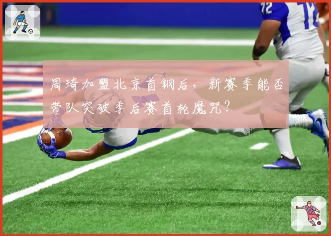 周琦加盟北京首钢后，新赛季能否带队突破季后赛首轮魔咒？