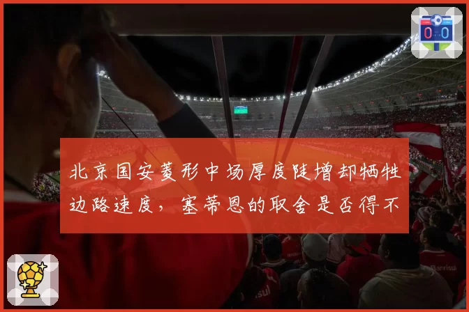 北京国安菱形中场厚度陡增却牺牲边路速度，塞蒂恩的取舍是否得不偿失？