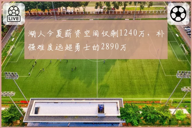 湖人今夏薪资空间仅剩1240万，补强难度远超勇士的2890万
