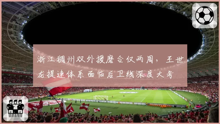 浙江稠州双外援磨合仅两周,王世龙提速体系面临后卫线深度大考