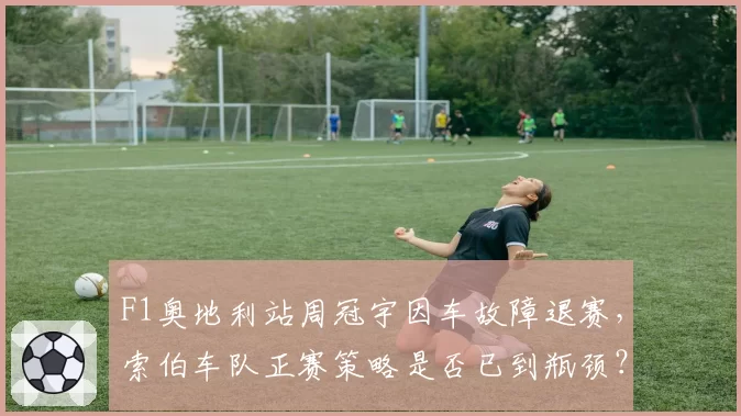 F1奥地利站周冠宇因车故障退赛，索伯车队正赛策略是否已到瓶颈？