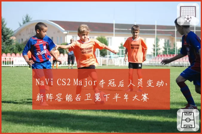 NaVi CS2 Major夺冠后人员变动，新阵容能否卫冕下半年大赛