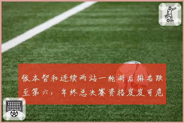张本智和连续两站一轮游后排名跌至第六，年终总决赛资格岌岌可危