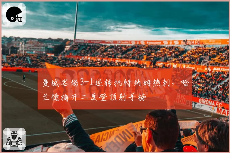 曼城客场3-1逆转托特纳姆热刺，哈兰德梅开二度登顶射手榜