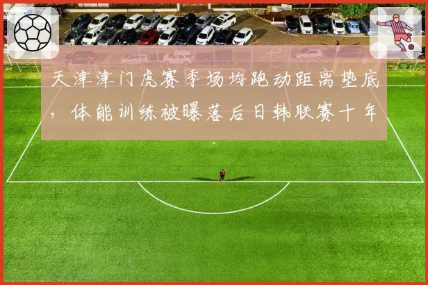 天津津门虎赛季场均跑动距离垫底，体能训练被曝落后日韩联赛十年
